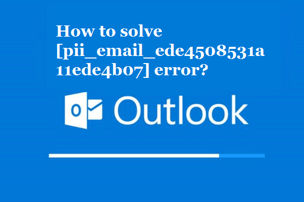 How to solve [pii_email_ede4508531a11ede4b07] error?