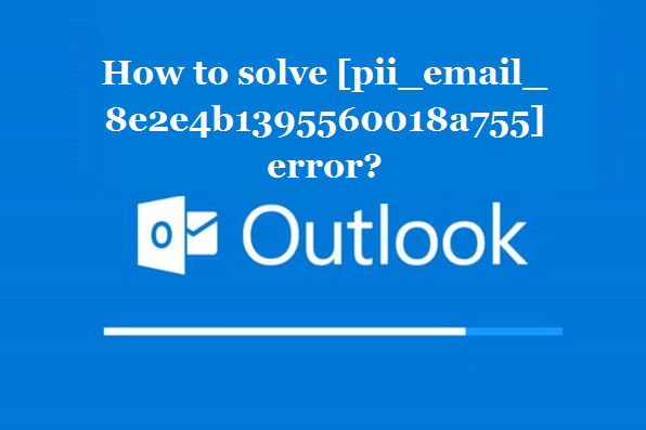 How to solve [pii_email_8e2e4b1395560018a755] error?