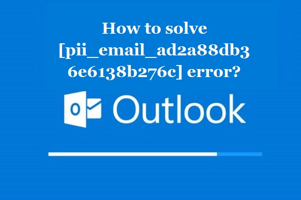How to solve [pii_email_ad2a88db36e6138b276c] error?